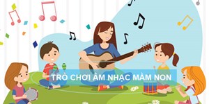 Các trò chơi âm nhạc mầm non sáng tạo, thú vị khiến trẻ thích mê