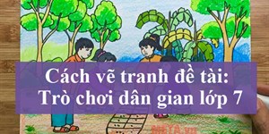 Cách vẽ tranh đề tài trò chơi dân gian lớp 7 đơn giản mà đẹp