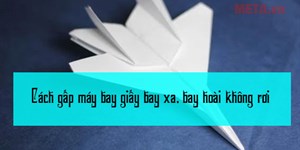 Cách gấp máy bay giấy bay xa, bay hoài không rơi