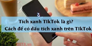 Tích xanh TikTok là gì? Cách để có dấu tích xanh trên TikTok đơn giản