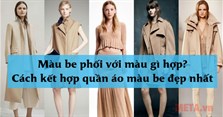 Màu be phối với màu gì hợp? Cách kết hợp quần áo màu be đẹp nhất