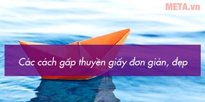 5 Cách gấp thuyền giấy đơn giản mà đẹp nhất