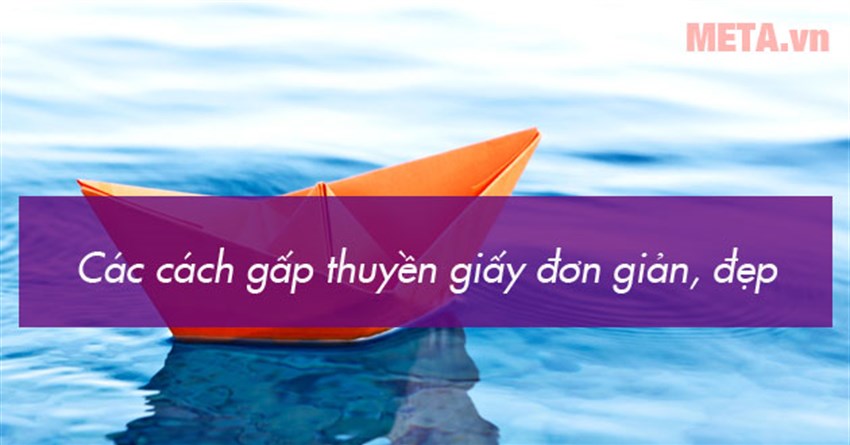 5 Cách gấp thuyền giấy đơn giản mà đẹp nhất