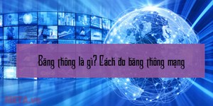 Băng thông là gì? Cách đo băng thông mạng