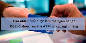 Bao nhiêu tuổi được làm thẻ ngân hàng? Độ tuổi được làm thẻ ATM tại các ngân hàng