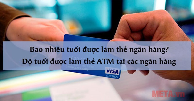 Bao nhiêu tuổi được làm thẻ ngân hàng? Độ tuổi được làm thẻ ATM tại các ngân hàng