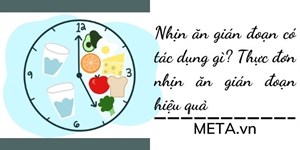 Nhịn ăn gián đoạn có tác dụng gì? Thực đơn nhịn ăn gián đoạn hiệu quả