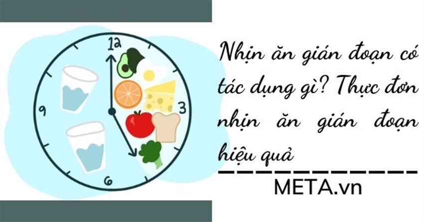 Nhịn ăn gián đoạn có tác dụng gì? Thực đơn nhịn ăn gián đoạn hiệu quả