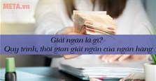 Giải ngân là gì? Quy trình và thời gian giải ngân của ngân hàng