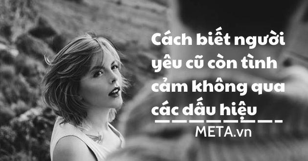 Dấu hiệu người yêu cũ còn tình cảm