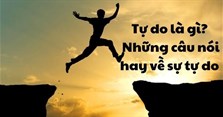 Tự do là gì? Những câu nói hay về sự tự do