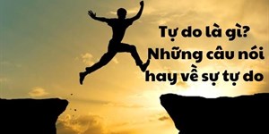 Tự do là gì? Những câu nói hay về sự tự do