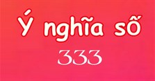333 là gì? Ý nghĩa số 333 trong tình yêu và phong thủy