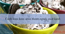 Cách làm kem oreo thơm ngon, mát lạnh đơn giản nhất