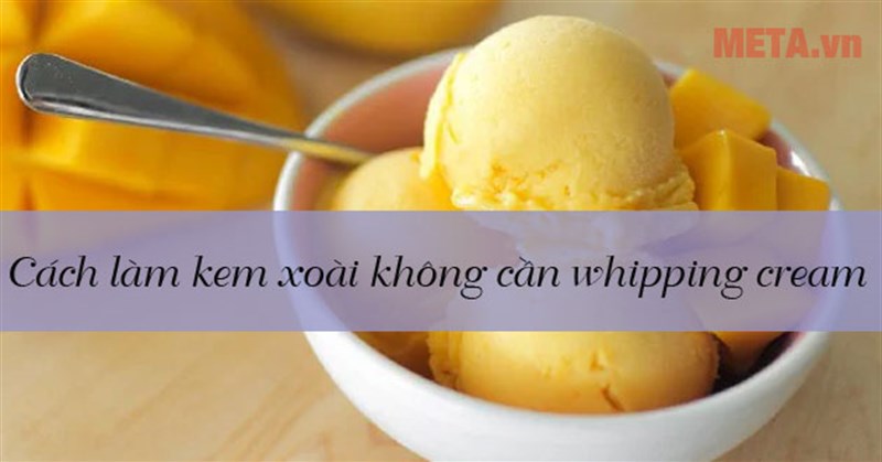 Cách làm kem xoài không cần whipping cream vẫn mềm mịn