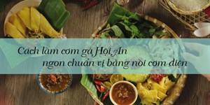 Cách làm cơm gà Hội An ngon chuẩn vị bằng nồi cơm điện