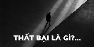 Thất bại là gì? Stt và những câu nói hay về thất bại