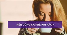 Nên uống cà phê khi nào? Có nên uống cafe trước khi ăn sáng không? Uống cà phê vào thời điểm nào là tốt nhất?