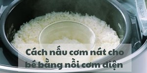 Cách nấu cơm nát cho bé bằng nồi cơm điện