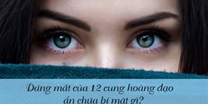 Dáng mắt của 12 cung hoàng đạo ấn chứa bí mật gì?