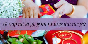 Lễ nạp tài là gì, gồm những thủ tục gì? Tiền nạp tài bao nhiêu?