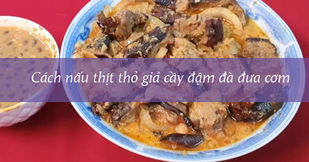 Cách nấu thịt thỏ giả cầy