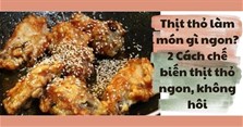 Thịt thỏ làm món gì ngon? Các cách chế biến thịt thỏ ngon, không hôi