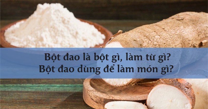 Bột đao là bột gì, làm từ gì? Bột đao dùng để làm món gì?