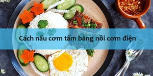 Cách nấu cơm tấm bằng nồi cơm điện ngon tại nhà