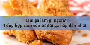 Đùi gà làm gì ngon? Tổng hợp các món từ đùi gà hấp dẫn nhất