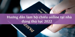 Hướng dẫn làm hộ chiếu online tại nhà đúng thủ tục 2022