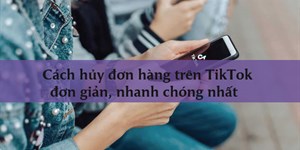 Cách hủy đơn hàng trên TikTok đơn giản, nhanh chóng nhất