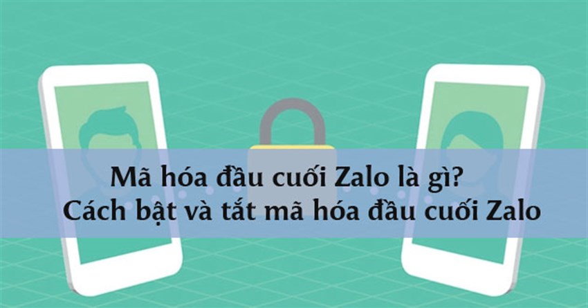 Mã hóa đầu cuối Zalo là gì? Cách bật và tắt mã hóa đầu cuối Zalo