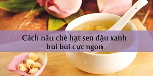 Cách nấu chè hạt sen đậu xanh bùi bùi cực ngon