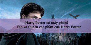 Harry Potter có mấy phần? Tên và thứ tự các phần của Harry Potter