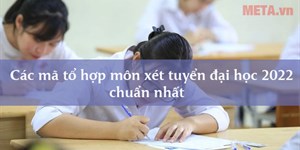 Các mã tổ hợp môn xét tuyển đại học 2022 chuẩn nhất