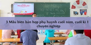 3 Mẫu biên bản họp phụ huynh cuối năm, cuối kì 1 chuyên nghiệp