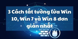 3 Cách tắt tường lửa Win 10, Win 7 và Win 8 đơn giản nhất