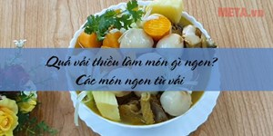 Quả vải thiều làm món gì ngon? Các món ngon từ vải