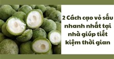 2 Cách cạo vỏ sấu nhanh nhất tại nhà giúp tiết kiệm thời gian