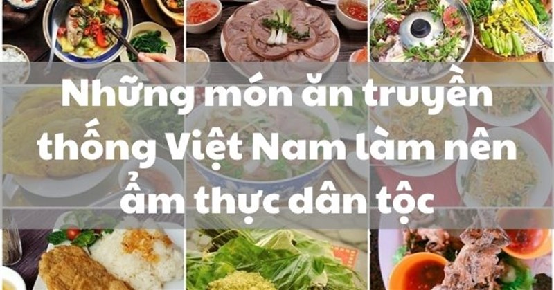 Những món ăn truyền thống Việt Nam làm nên ẩm thực dân tộc