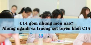 C14 gồm những môn nào? Những ngành và trường xét tuyến khổi C14