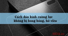 Cách dán kính cường lực không bị bong bóng, hở viền