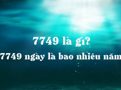 7749 là gì? 7749 ngày là bao nhiêu năm?