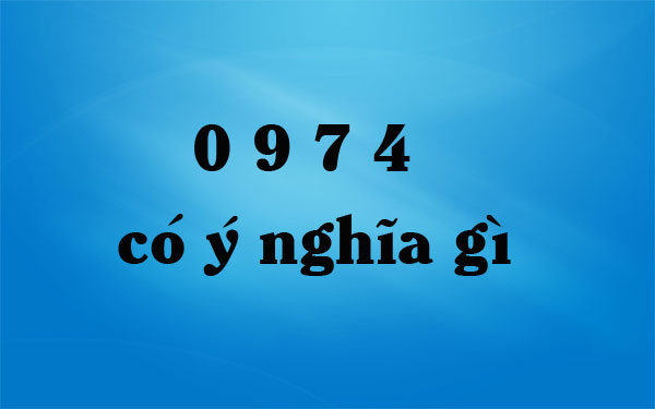 đầu số 0974 có ý nghĩa gì đầu số 0974 có ý nghĩa gì