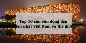 Top 10 sân vận động đẹp, lớn nhất Việt Nam và thế giới