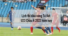 Lịch thi đấu vòng Tứ Kết U23 Châu Á 2022 hôm nay