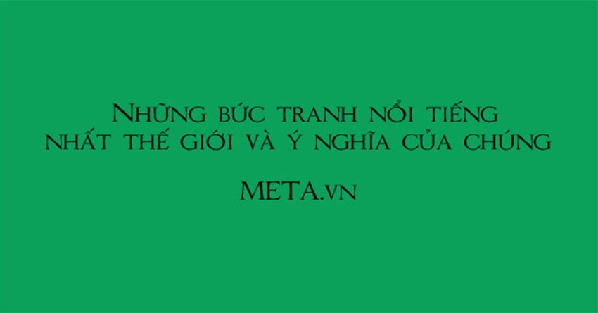 Những bức tranh nổi tiếng nhất thế giới và ý nghĩa của chúng