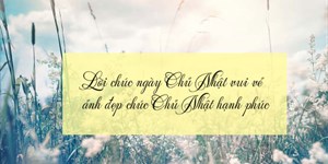 Lời chúc ngày Chủ Nhật vui vẻ, ảnh đẹp chúc Chủ Nhật hạnh phúc