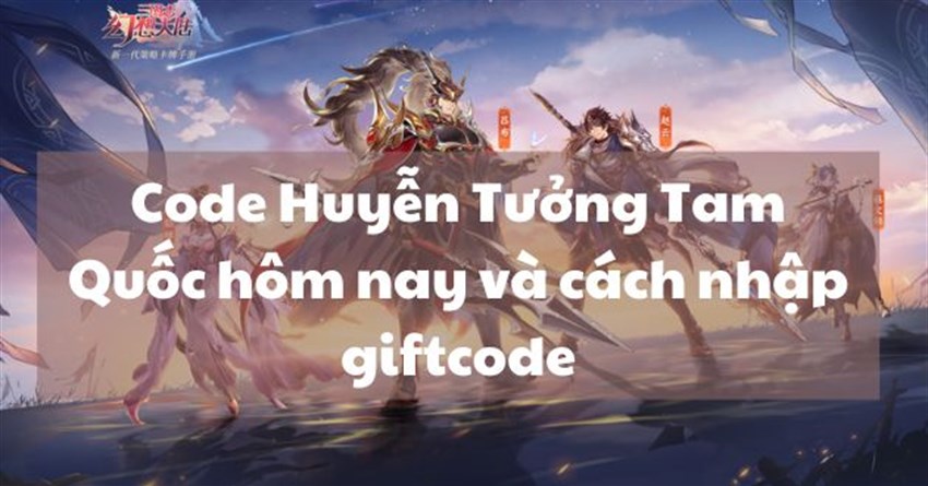 Code Huyễn Tưởng Tam Quốc hôm nay và cách nhập giftcode